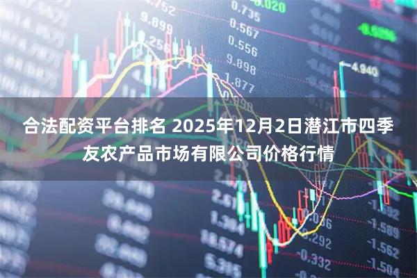 合法配资平台排名 2025年12月2日潜江市四季友农产品市场有限公司价格行情