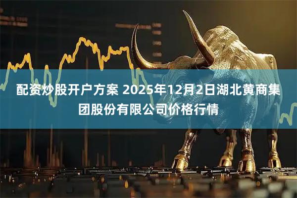 配资炒股开户方案 2025年12月2日湖北黄商集团股份有限公司价格行情