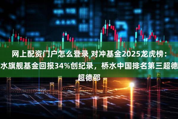 网上配资门户怎么登录 对冲基金2025龙虎榜：桥水旗舰基金回报34%创纪录，桥水中国排名第三超德邵