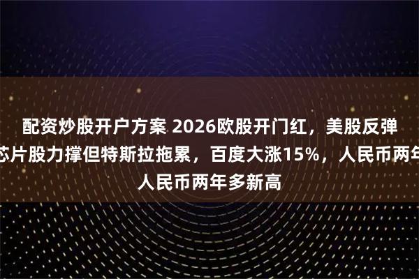 配资炒股开户方案 2026欧股开门红，美股反弹艰难，芯片股力撑但特斯拉拖累，百度大涨15%，人民币两年多新高