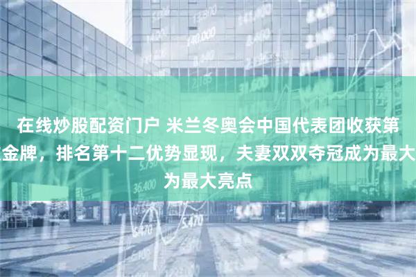 在线炒股配资门户 米兰冬奥会中国代表团收获第四枚金牌，排名第十二优势显现，夫妻双双夺冠成为最大亮点