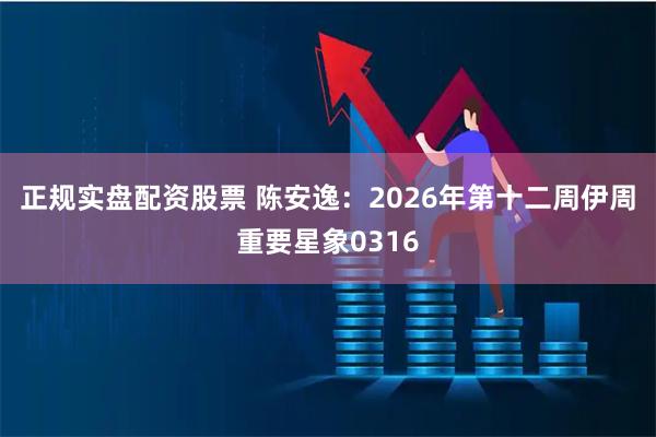 正规实盘配资股票 陈安逸：2026年第十二周伊周重要星象0316